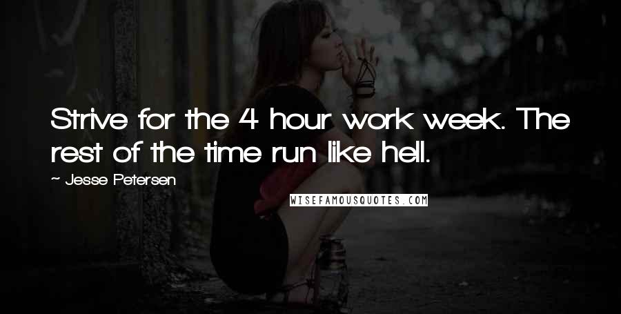 Jesse Petersen Quotes: Strive for the 4 hour work week. The rest of the time run like hell.