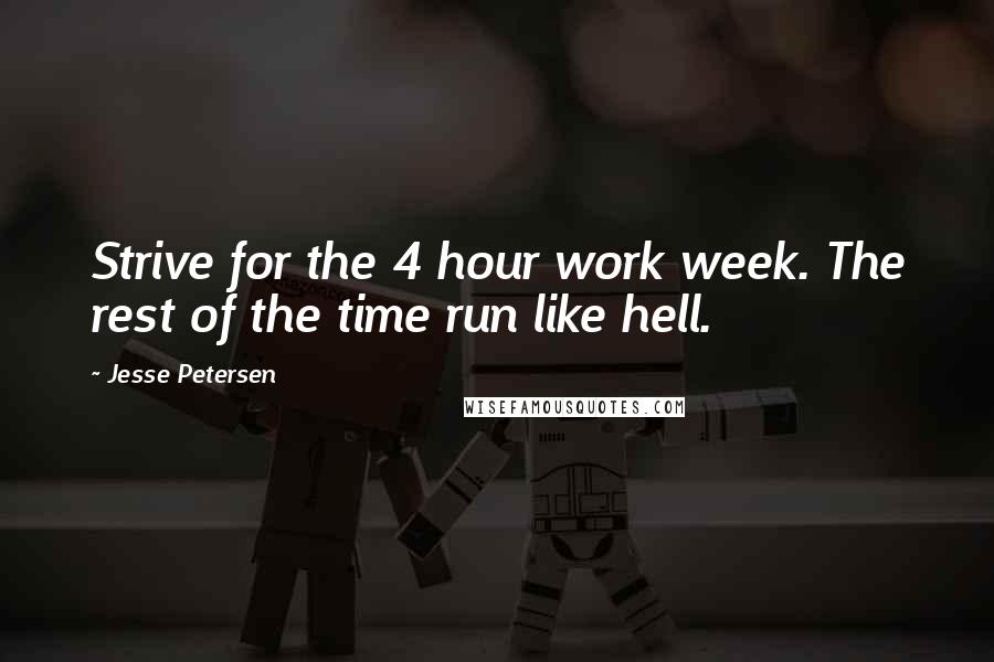 Jesse Petersen Quotes: Strive for the 4 hour work week. The rest of the time run like hell.