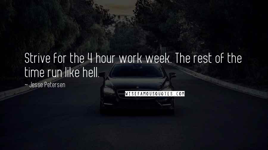 Jesse Petersen Quotes: Strive for the 4 hour work week. The rest of the time run like hell.