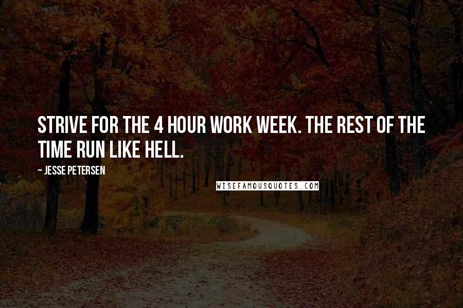 Jesse Petersen Quotes: Strive for the 4 hour work week. The rest of the time run like hell.