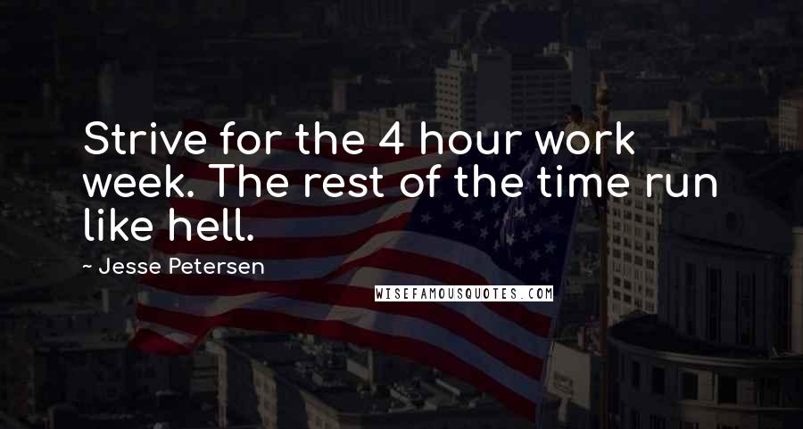 Jesse Petersen Quotes: Strive for the 4 hour work week. The rest of the time run like hell.