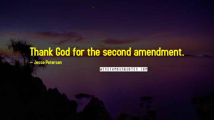 Jesse Petersen Quotes: Thank God for the second amendment.