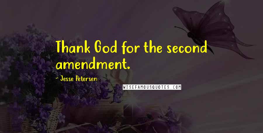 Jesse Petersen Quotes: Thank God for the second amendment.