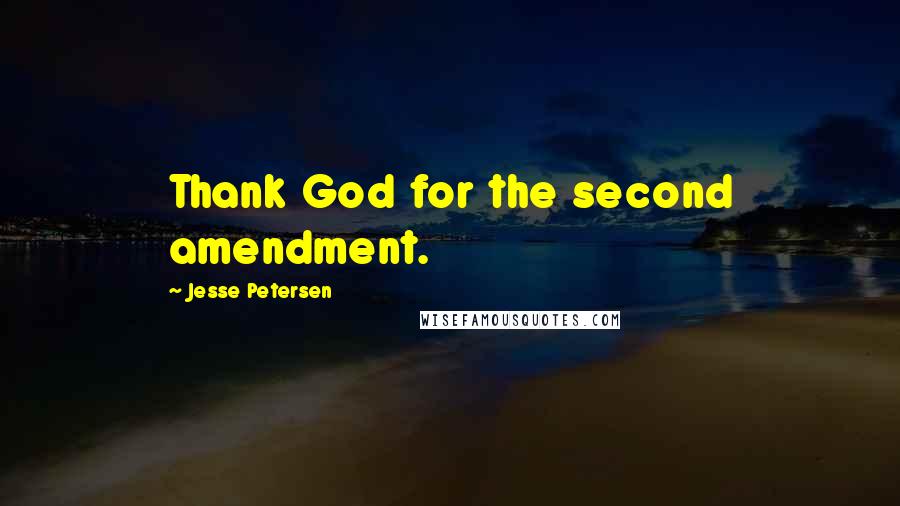 Jesse Petersen Quotes: Thank God for the second amendment.