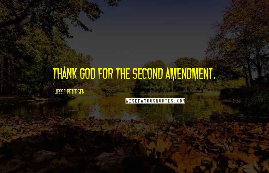 Jesse Petersen Quotes: Thank God for the second amendment.