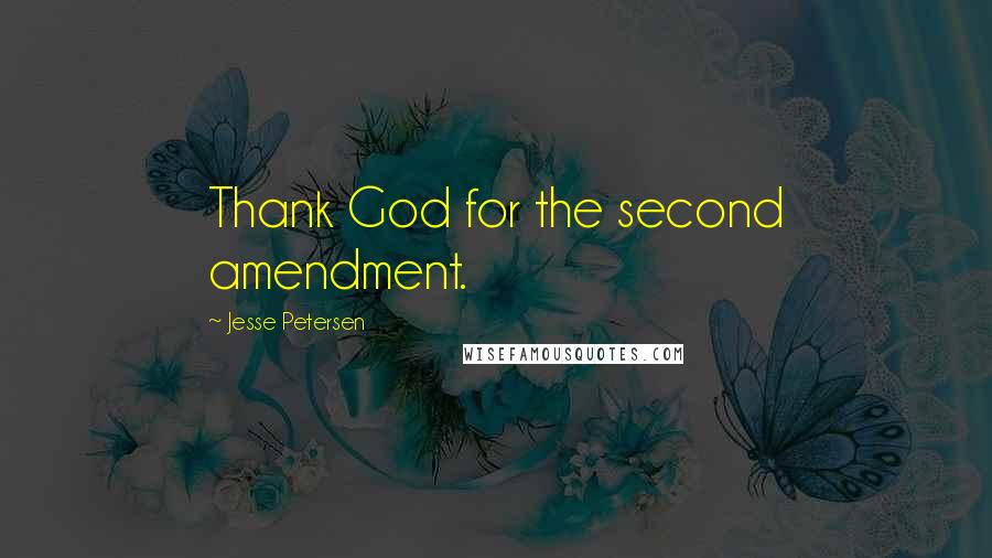 Jesse Petersen Quotes: Thank God for the second amendment.