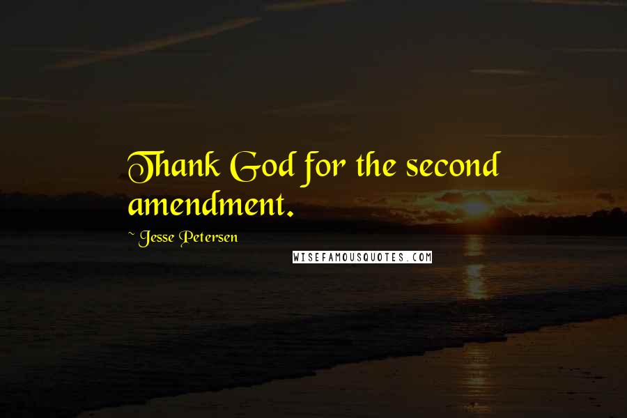 Jesse Petersen Quotes: Thank God for the second amendment.