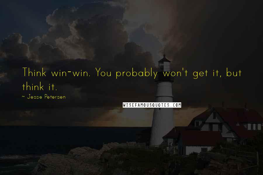 Jesse Petersen Quotes: Think win-win. You probably won't get it, but think it.