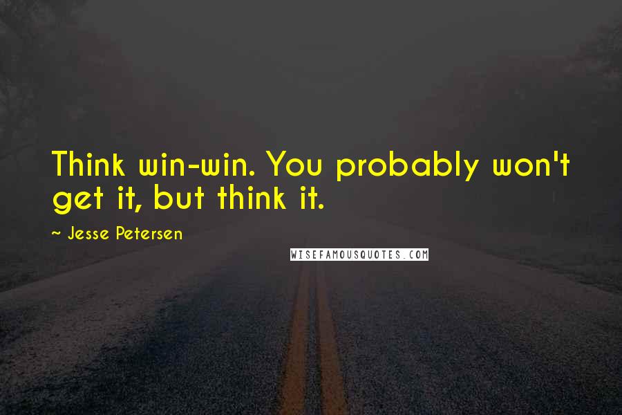 Jesse Petersen Quotes: Think win-win. You probably won't get it, but think it.