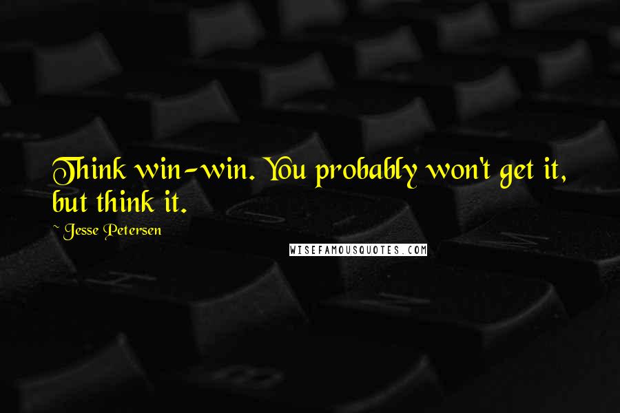Jesse Petersen Quotes: Think win-win. You probably won't get it, but think it.