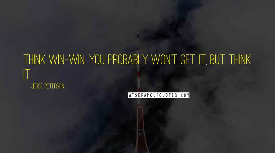 Jesse Petersen Quotes: Think win-win. You probably won't get it, but think it.