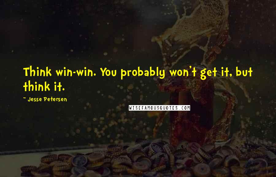 Jesse Petersen Quotes: Think win-win. You probably won't get it, but think it.