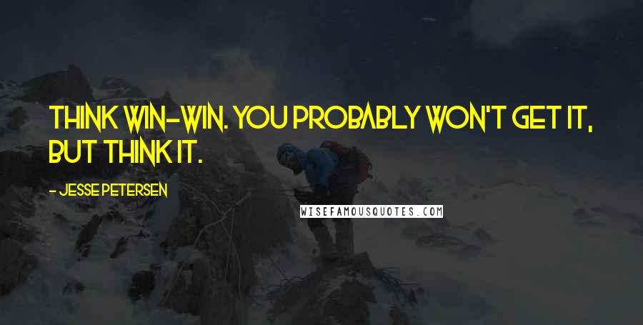 Jesse Petersen Quotes: Think win-win. You probably won't get it, but think it.