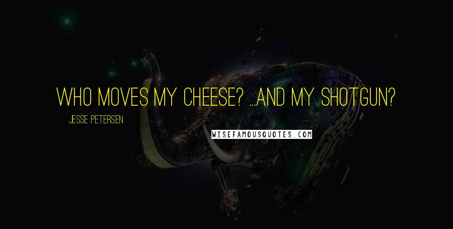 Jesse Petersen Quotes: Who moves my cheese? ...and my shotgun?