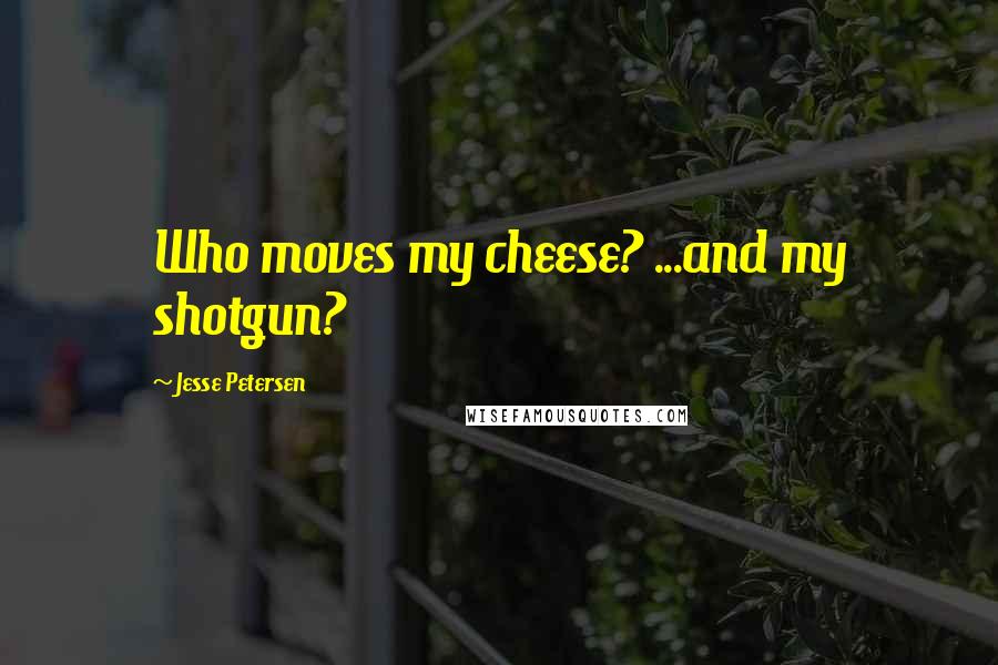 Jesse Petersen Quotes: Who moves my cheese? ...and my shotgun?