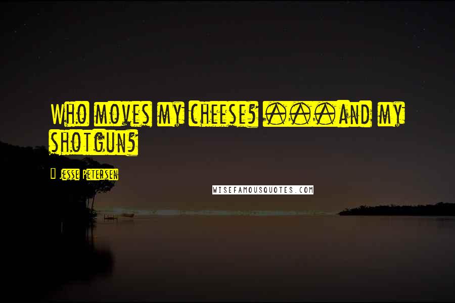 Jesse Petersen Quotes: Who moves my cheese? ...and my shotgun?