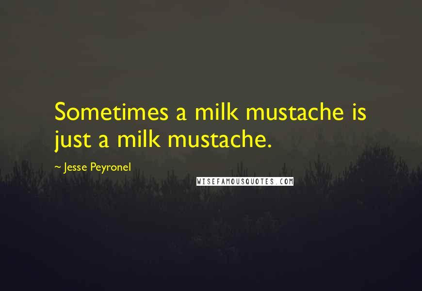 Jesse Peyronel Quotes: Sometimes a milk mustache is just a milk mustache.