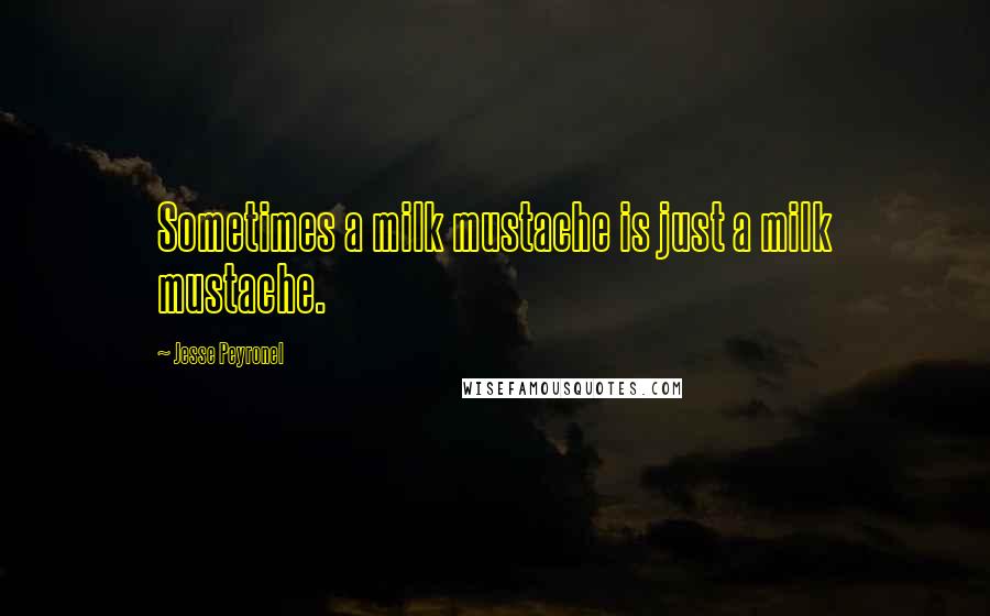 Jesse Peyronel Quotes: Sometimes a milk mustache is just a milk mustache.