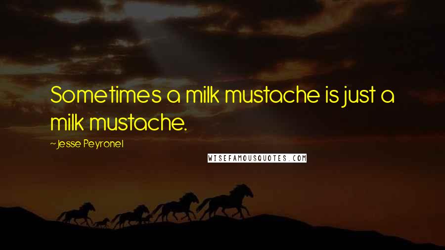 Jesse Peyronel Quotes: Sometimes a milk mustache is just a milk mustache.