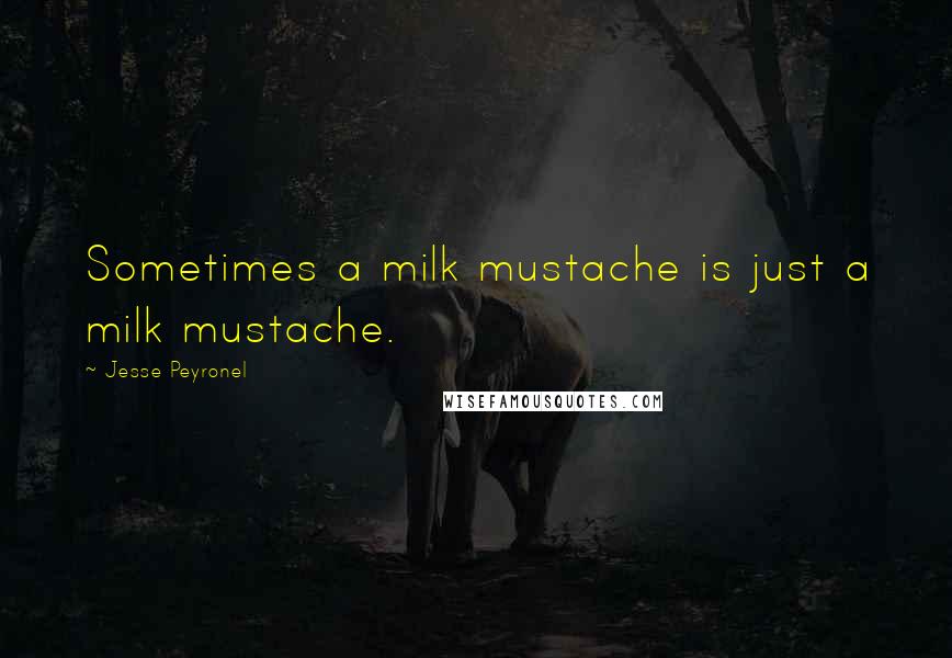 Jesse Peyronel Quotes: Sometimes a milk mustache is just a milk mustache.