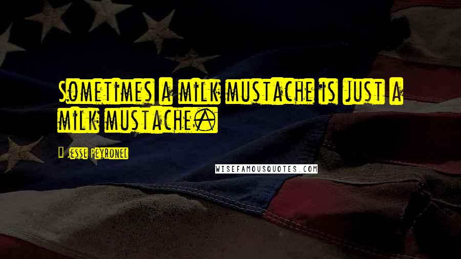 Jesse Peyronel Quotes: Sometimes a milk mustache is just a milk mustache.