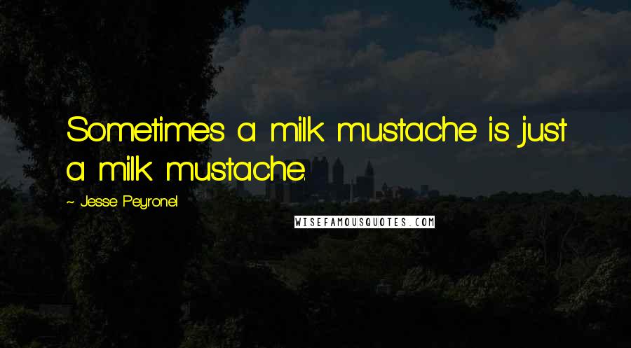 Jesse Peyronel Quotes: Sometimes a milk mustache is just a milk mustache.