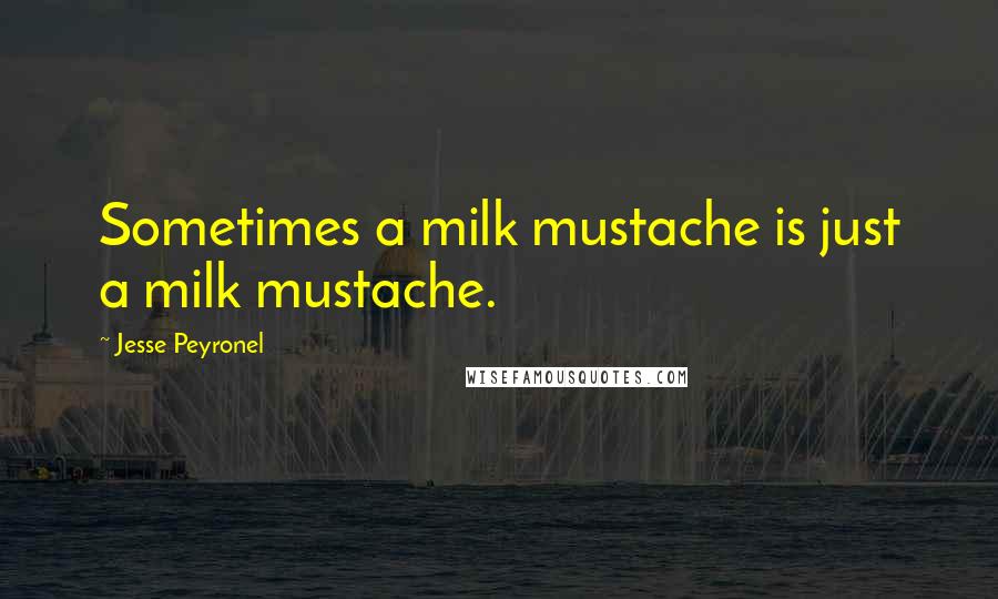 Jesse Peyronel Quotes: Sometimes a milk mustache is just a milk mustache.