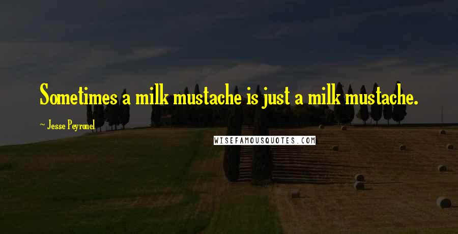 Jesse Peyronel Quotes: Sometimes a milk mustache is just a milk mustache.