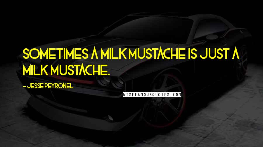 Jesse Peyronel Quotes: Sometimes a milk mustache is just a milk mustache.