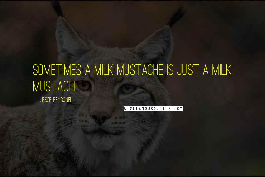 Jesse Peyronel Quotes: Sometimes a milk mustache is just a milk mustache.