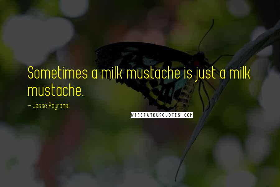 Jesse Peyronel Quotes: Sometimes a milk mustache is just a milk mustache.