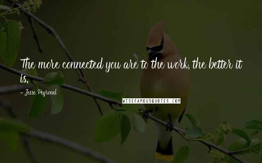 Jesse Peyronel Quotes: The more connected you are to the work, the better it is.