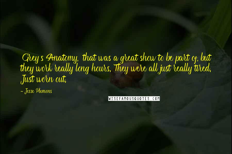 Jesse Plemons Quotes: 'Grey's Anatomy,' that was a great show to be part of, but they work really long hours. They were all just really tired. Just worn out.