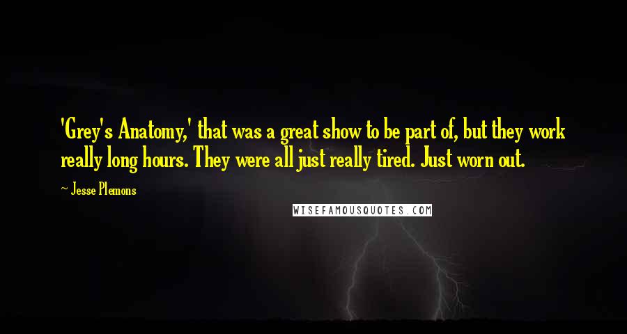 Jesse Plemons Quotes: 'Grey's Anatomy,' that was a great show to be part of, but they work really long hours. They were all just really tired. Just worn out.