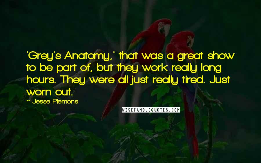 Jesse Plemons Quotes: 'Grey's Anatomy,' that was a great show to be part of, but they work really long hours. They were all just really tired. Just worn out.