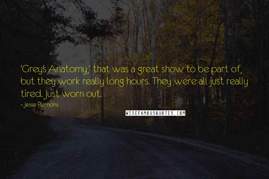 Jesse Plemons Quotes: 'Grey's Anatomy,' that was a great show to be part of, but they work really long hours. They were all just really tired. Just worn out.