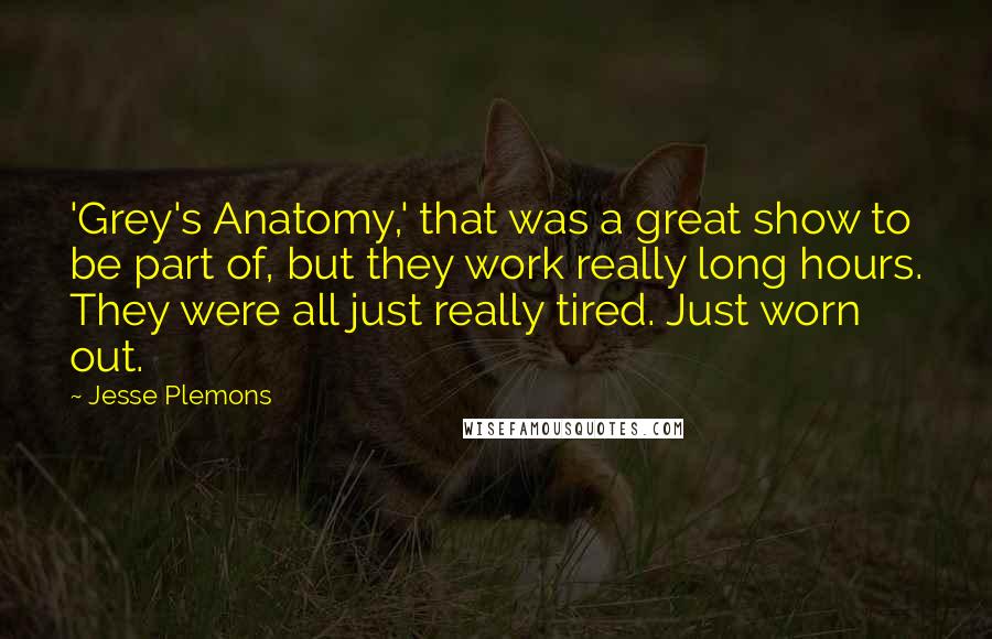 Jesse Plemons Quotes: 'Grey's Anatomy,' that was a great show to be part of, but they work really long hours. They were all just really tired. Just worn out.