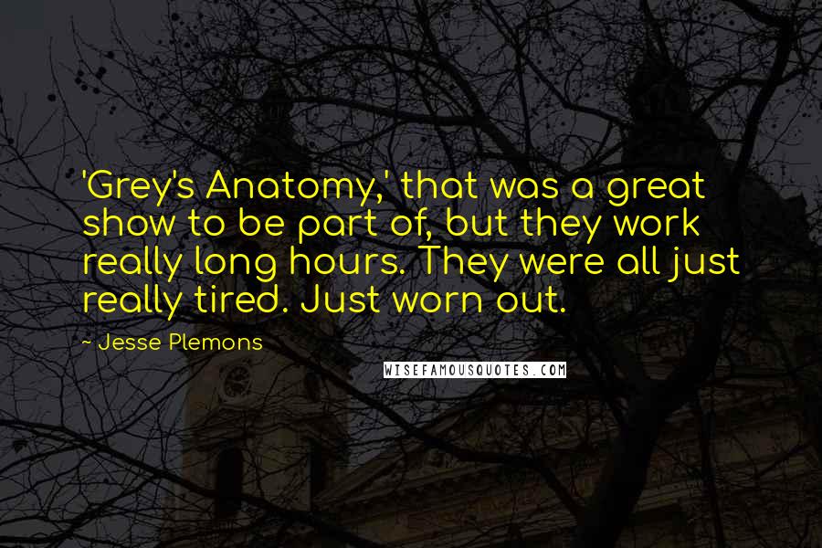 Jesse Plemons Quotes: 'Grey's Anatomy,' that was a great show to be part of, but they work really long hours. They were all just really tired. Just worn out.