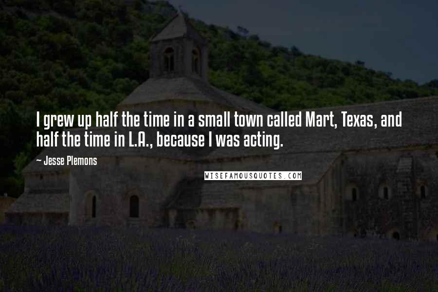 Jesse Plemons Quotes: I grew up half the time in a small town called Mart, Texas, and half the time in L.A., because I was acting.