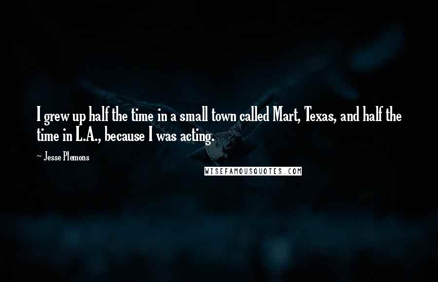 Jesse Plemons Quotes: I grew up half the time in a small town called Mart, Texas, and half the time in L.A., because I was acting.