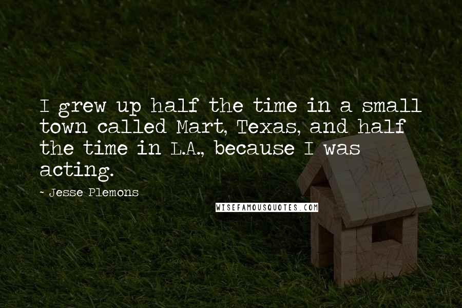 Jesse Plemons Quotes: I grew up half the time in a small town called Mart, Texas, and half the time in L.A., because I was acting.