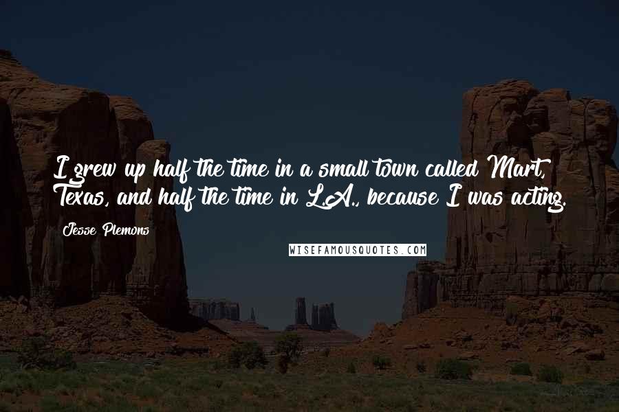 Jesse Plemons Quotes: I grew up half the time in a small town called Mart, Texas, and half the time in L.A., because I was acting.