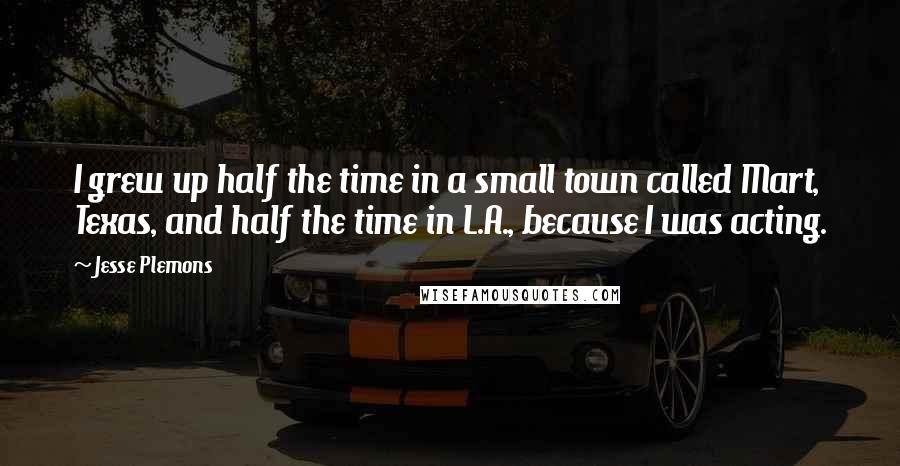 Jesse Plemons Quotes: I grew up half the time in a small town called Mart, Texas, and half the time in L.A., because I was acting.