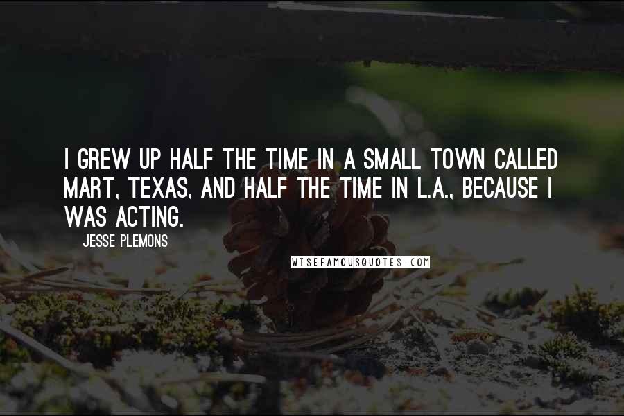 Jesse Plemons Quotes: I grew up half the time in a small town called Mart, Texas, and half the time in L.A., because I was acting.