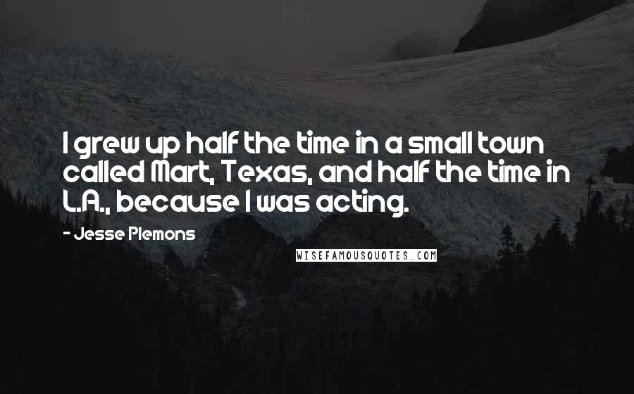 Jesse Plemons Quotes: I grew up half the time in a small town called Mart, Texas, and half the time in L.A., because I was acting.