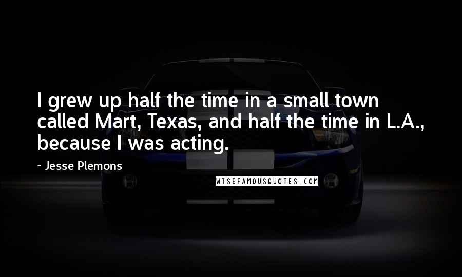 Jesse Plemons Quotes: I grew up half the time in a small town called Mart, Texas, and half the time in L.A., because I was acting.