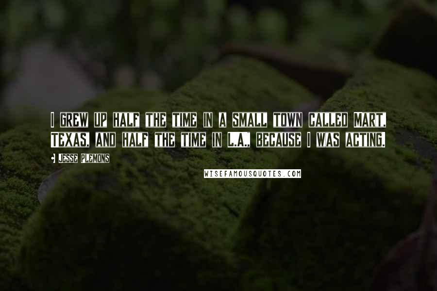 Jesse Plemons Quotes: I grew up half the time in a small town called Mart, Texas, and half the time in L.A., because I was acting.