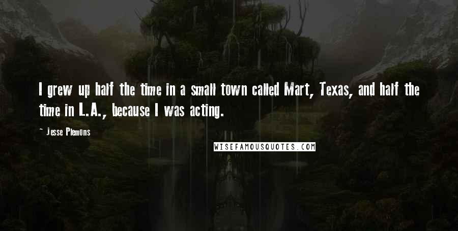 Jesse Plemons Quotes: I grew up half the time in a small town called Mart, Texas, and half the time in L.A., because I was acting.