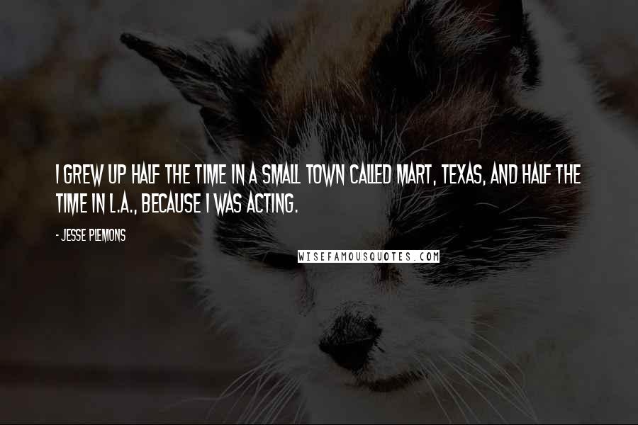 Jesse Plemons Quotes: I grew up half the time in a small town called Mart, Texas, and half the time in L.A., because I was acting.