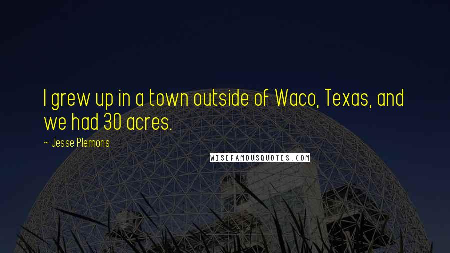 Jesse Plemons Quotes: I grew up in a town outside of Waco, Texas, and we had 30 acres.